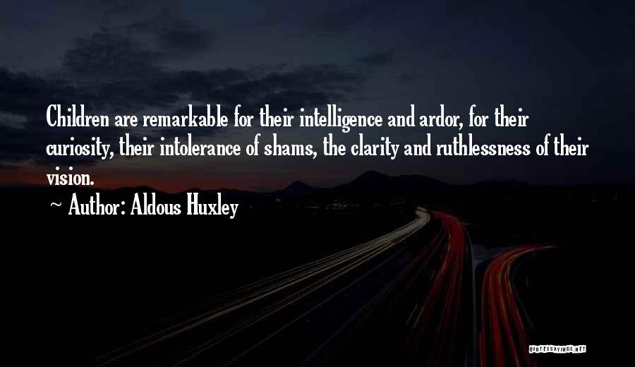 Aldous Huxley Quotes: Children Are Remarkable For Their Intelligence And Ardor, For Their Curiosity, Their Intolerance Of Shams, The Clarity And Ruthlessness Of