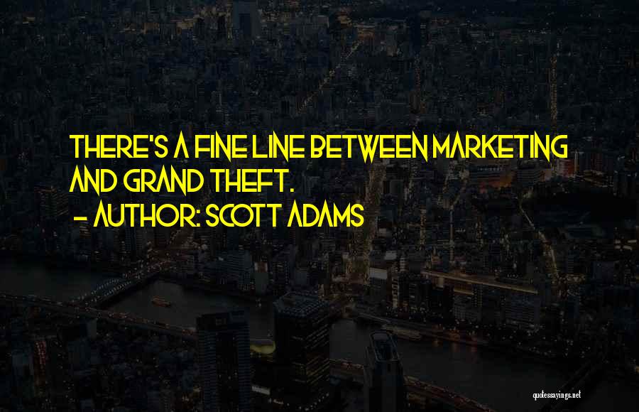Scott Adams Quotes: There's A Fine Line Between Marketing And Grand Theft.