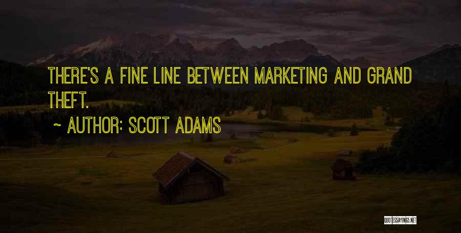 Scott Adams Quotes: There's A Fine Line Between Marketing And Grand Theft.