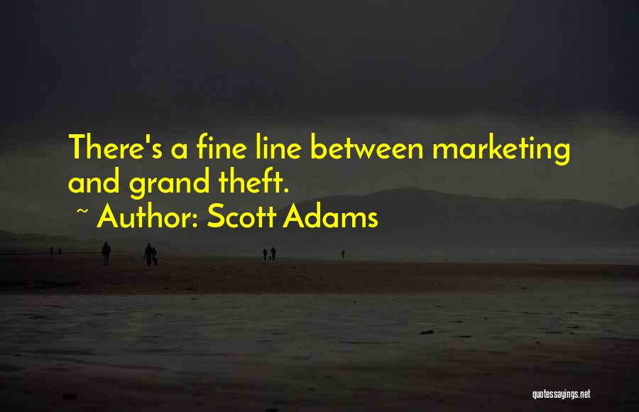 Scott Adams Quotes: There's A Fine Line Between Marketing And Grand Theft.