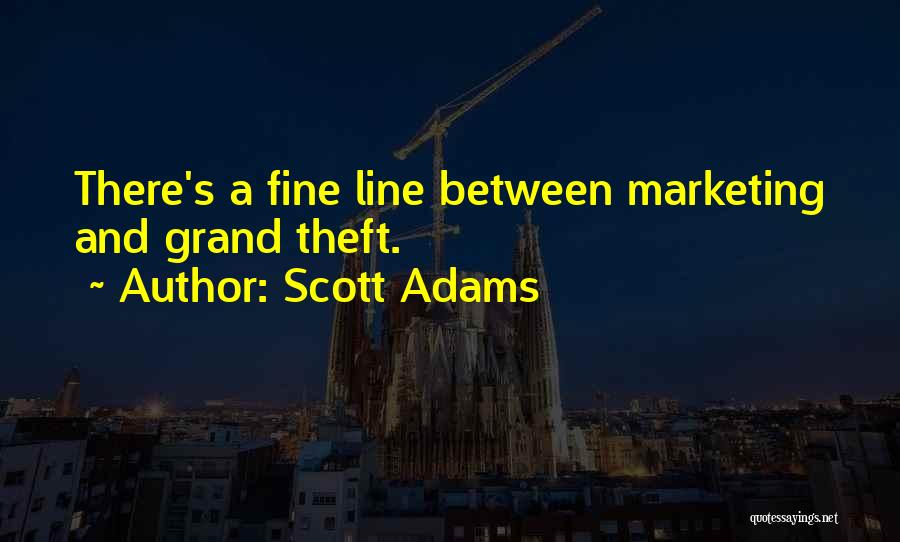 Scott Adams Quotes: There's A Fine Line Between Marketing And Grand Theft.