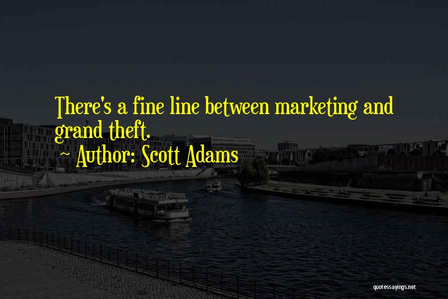 Scott Adams Quotes: There's A Fine Line Between Marketing And Grand Theft.