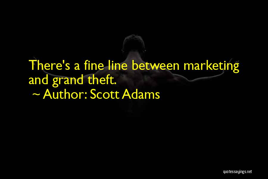 Scott Adams Quotes: There's A Fine Line Between Marketing And Grand Theft.
