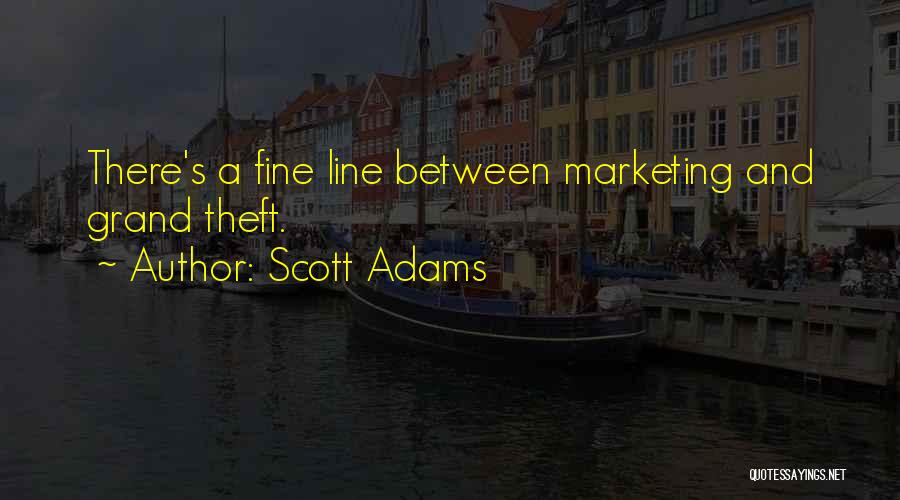 Scott Adams Quotes: There's A Fine Line Between Marketing And Grand Theft.