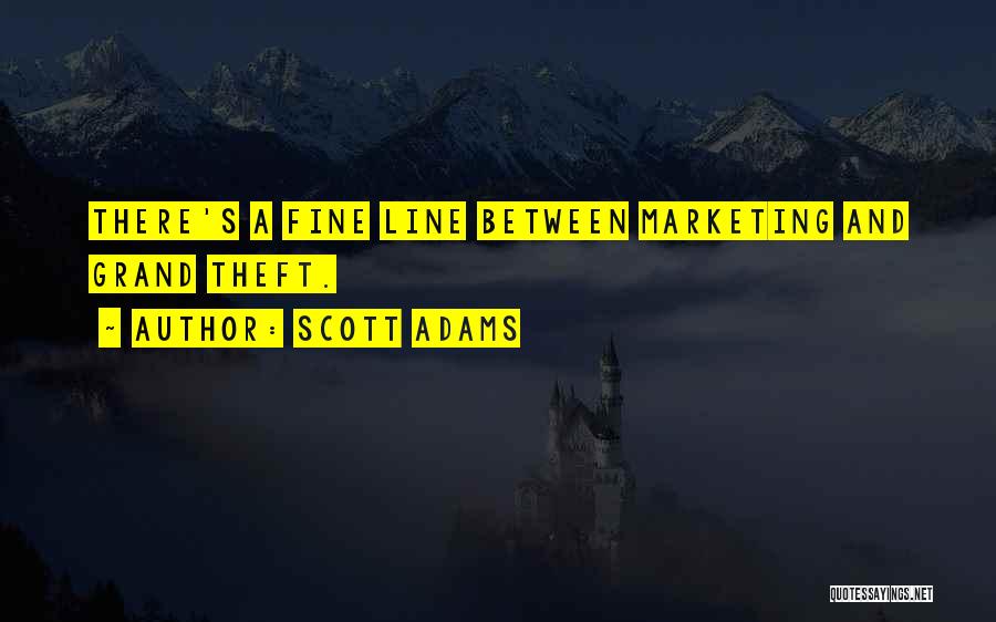 Scott Adams Quotes: There's A Fine Line Between Marketing And Grand Theft.