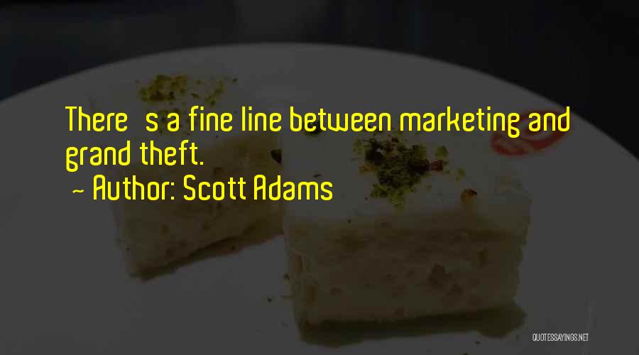 Scott Adams Quotes: There's A Fine Line Between Marketing And Grand Theft.