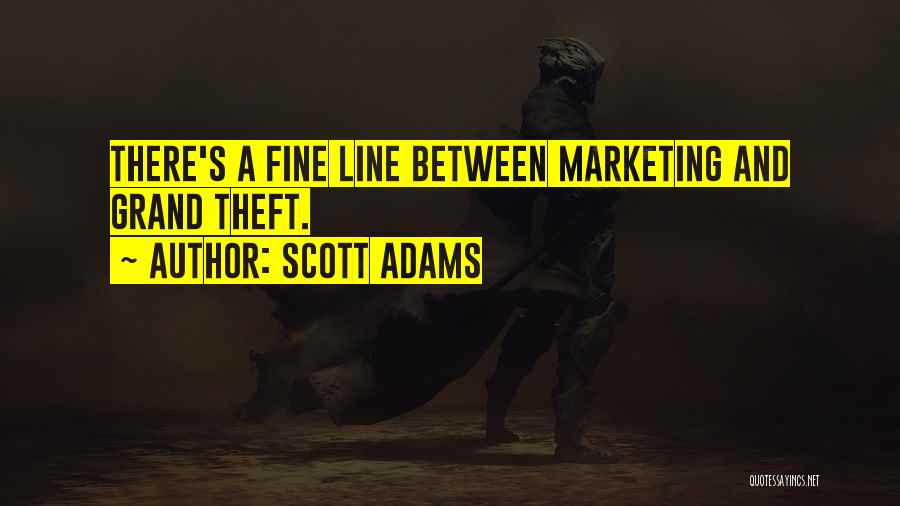 Scott Adams Quotes: There's A Fine Line Between Marketing And Grand Theft.