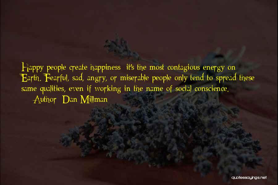 Dan Millman Quotes: Happy People Create Happiness; It's The Most Contagious Energy On Earth. Fearful, Sad, Angry, Or Miserable People Only Tend To