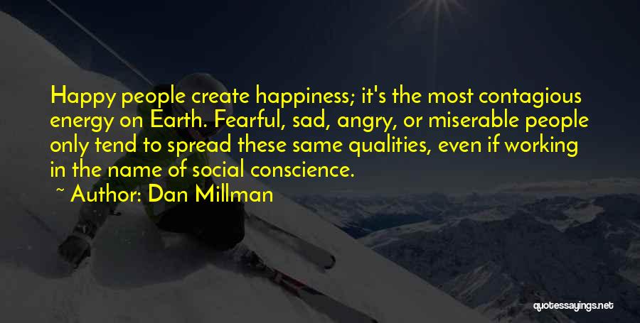 Dan Millman Quotes: Happy People Create Happiness; It's The Most Contagious Energy On Earth. Fearful, Sad, Angry, Or Miserable People Only Tend To