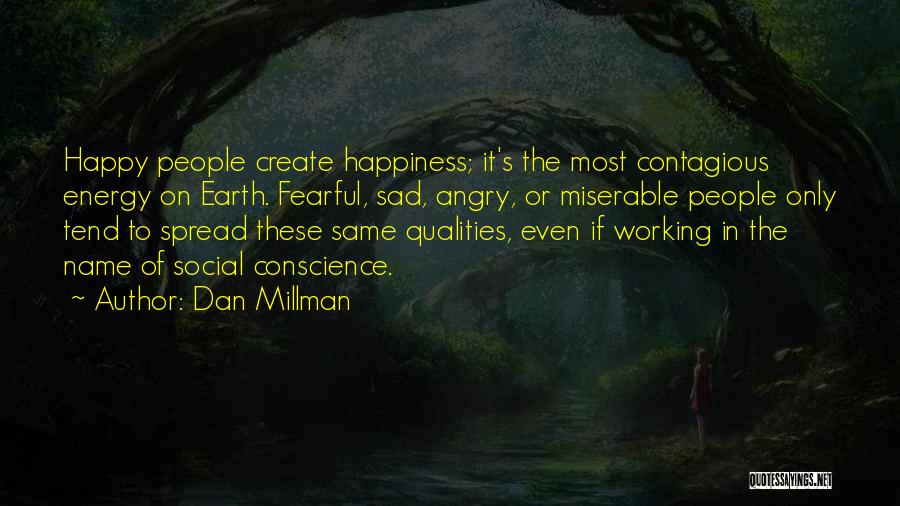 Dan Millman Quotes: Happy People Create Happiness; It's The Most Contagious Energy On Earth. Fearful, Sad, Angry, Or Miserable People Only Tend To