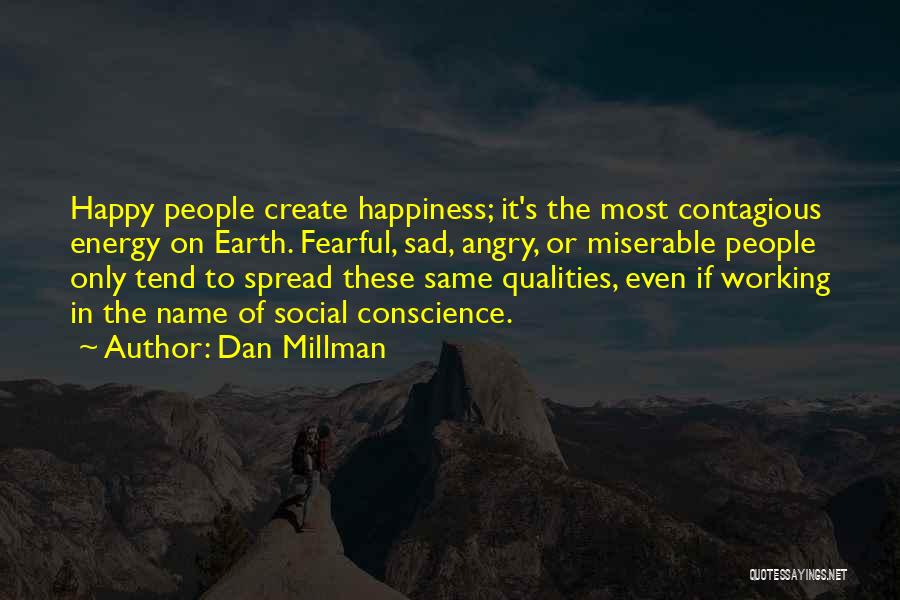 Dan Millman Quotes: Happy People Create Happiness; It's The Most Contagious Energy On Earth. Fearful, Sad, Angry, Or Miserable People Only Tend To