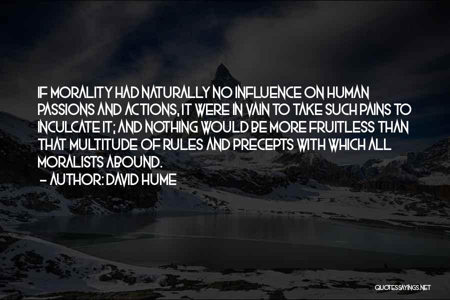 David Hume Quotes: If Morality Had Naturally No Influence On Human Passions And Actions, It Were In Vain To Take Such Pains To