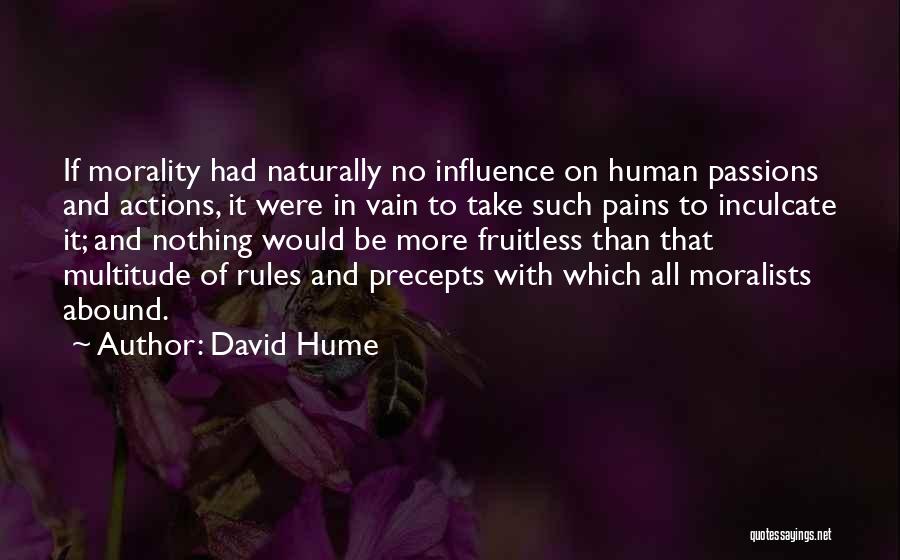 David Hume Quotes: If Morality Had Naturally No Influence On Human Passions And Actions, It Were In Vain To Take Such Pains To