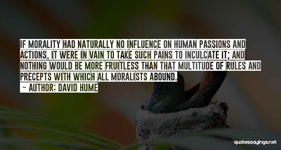 David Hume Quotes: If Morality Had Naturally No Influence On Human Passions And Actions, It Were In Vain To Take Such Pains To