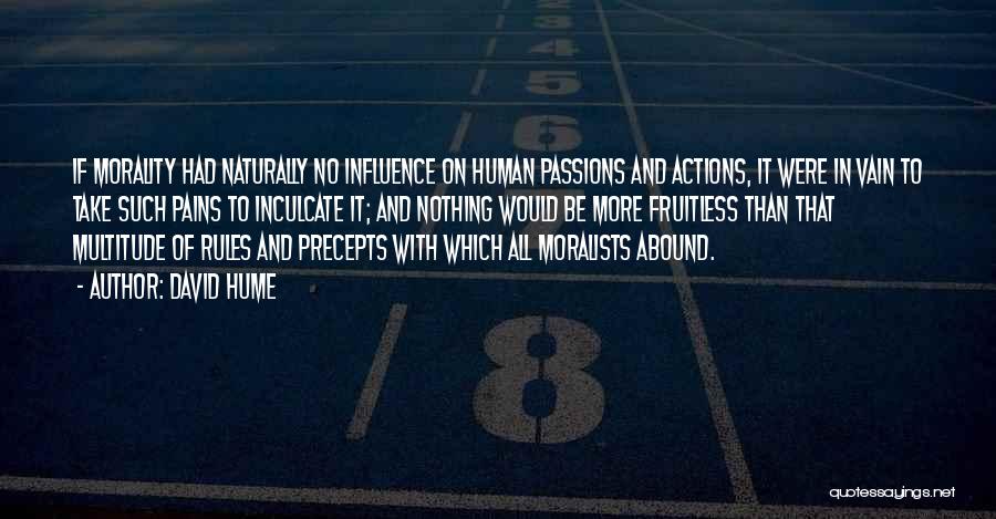 David Hume Quotes: If Morality Had Naturally No Influence On Human Passions And Actions, It Were In Vain To Take Such Pains To