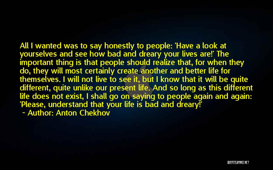 Anton Chekhov Quotes: All I Wanted Was To Say Honestly To People: 'have A Look At Yourselves And See How Bad And Dreary