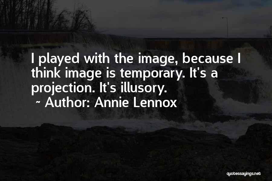 Annie Lennox Quotes: I Played With The Image, Because I Think Image Is Temporary. It's A Projection. It's Illusory.