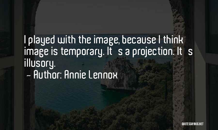 Annie Lennox Quotes: I Played With The Image, Because I Think Image Is Temporary. It's A Projection. It's Illusory.