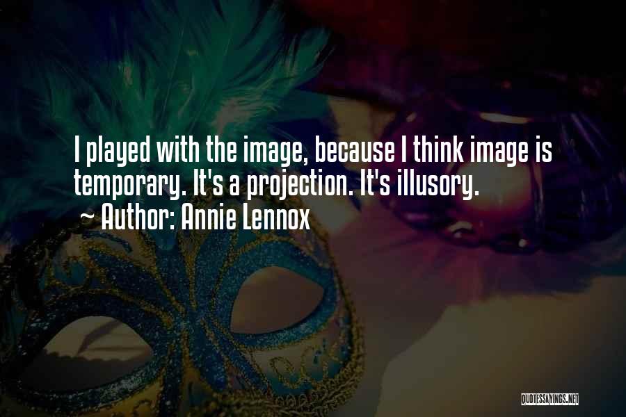 Annie Lennox Quotes: I Played With The Image, Because I Think Image Is Temporary. It's A Projection. It's Illusory.