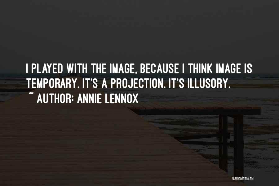 Annie Lennox Quotes: I Played With The Image, Because I Think Image Is Temporary. It's A Projection. It's Illusory.