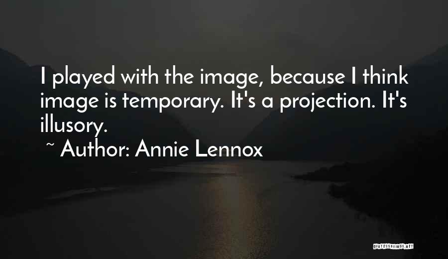 Annie Lennox Quotes: I Played With The Image, Because I Think Image Is Temporary. It's A Projection. It's Illusory.