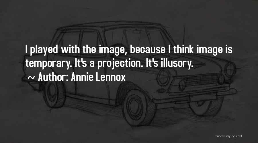 Annie Lennox Quotes: I Played With The Image, Because I Think Image Is Temporary. It's A Projection. It's Illusory.