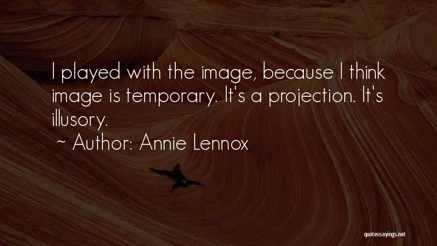 Annie Lennox Quotes: I Played With The Image, Because I Think Image Is Temporary. It's A Projection. It's Illusory.