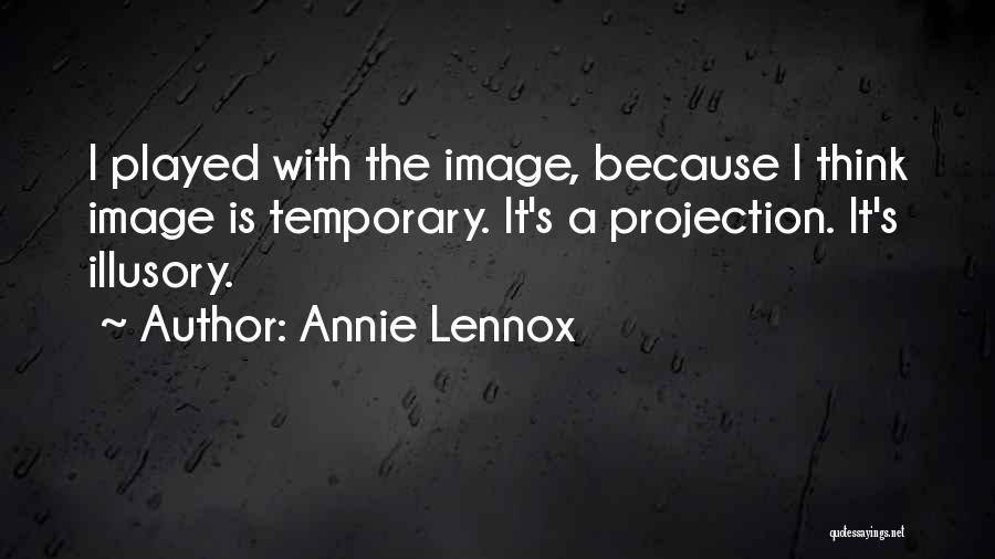 Annie Lennox Quotes: I Played With The Image, Because I Think Image Is Temporary. It's A Projection. It's Illusory.