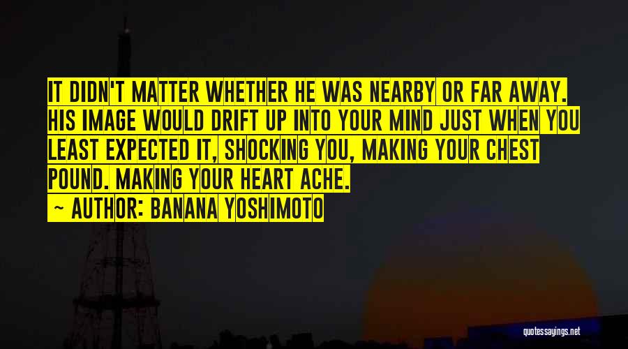 Banana Yoshimoto Quotes: It Didn't Matter Whether He Was Nearby Or Far Away. His Image Would Drift Up Into Your Mind Just When