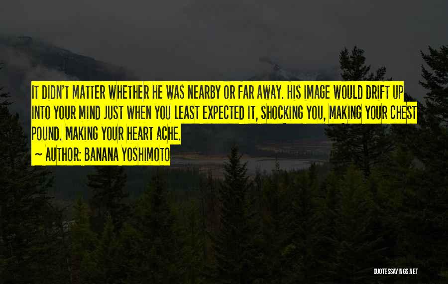 Banana Yoshimoto Quotes: It Didn't Matter Whether He Was Nearby Or Far Away. His Image Would Drift Up Into Your Mind Just When