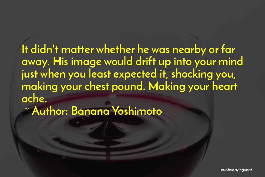 Banana Yoshimoto Quotes: It Didn't Matter Whether He Was Nearby Or Far Away. His Image Would Drift Up Into Your Mind Just When
