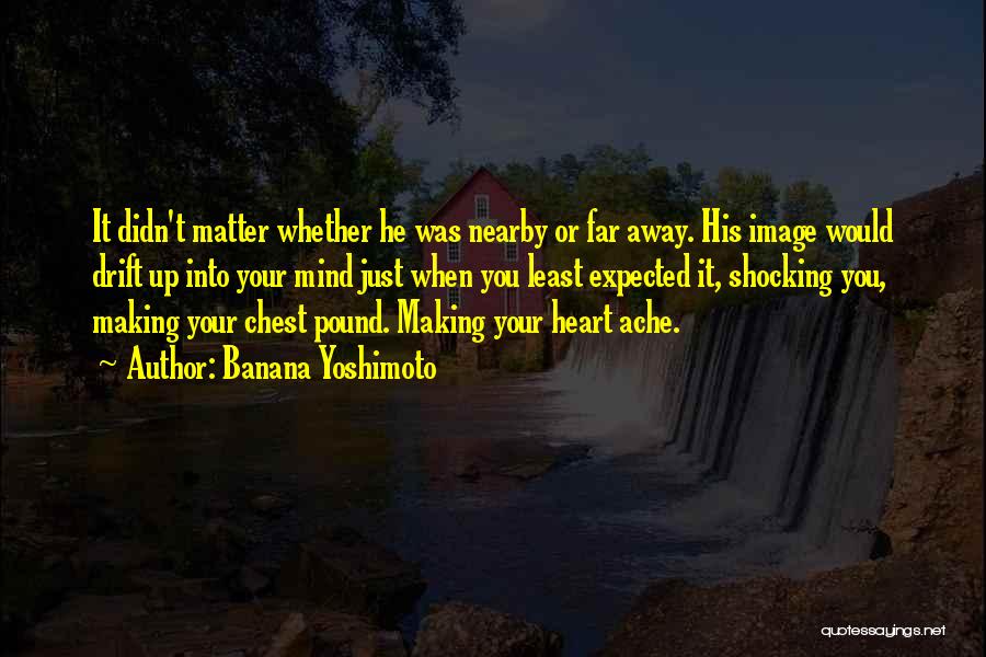 Banana Yoshimoto Quotes: It Didn't Matter Whether He Was Nearby Or Far Away. His Image Would Drift Up Into Your Mind Just When