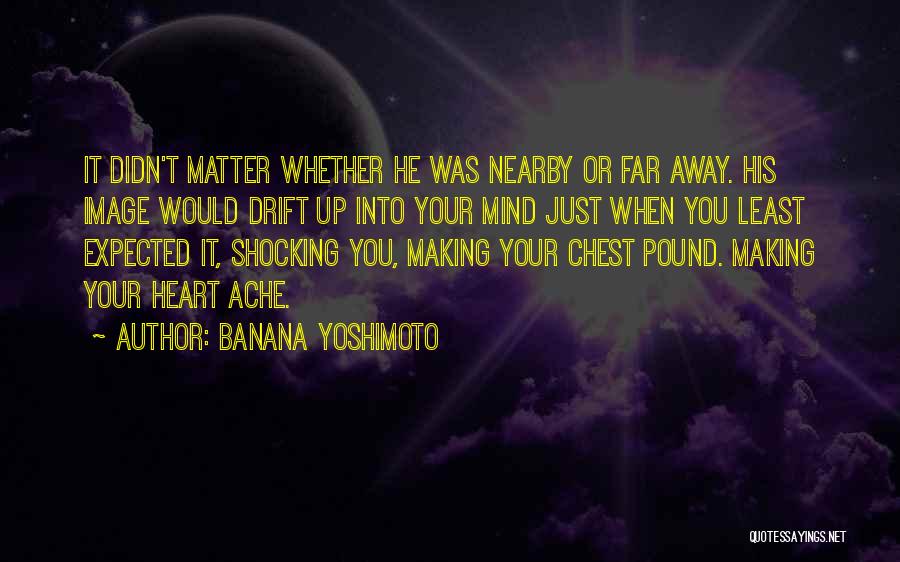 Banana Yoshimoto Quotes: It Didn't Matter Whether He Was Nearby Or Far Away. His Image Would Drift Up Into Your Mind Just When