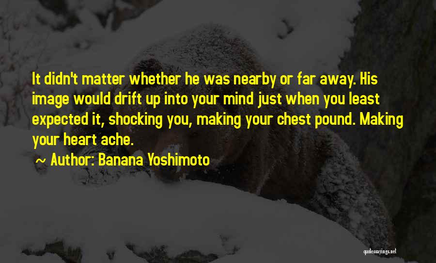 Banana Yoshimoto Quotes: It Didn't Matter Whether He Was Nearby Or Far Away. His Image Would Drift Up Into Your Mind Just When