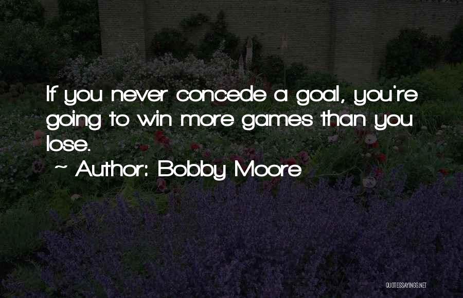 Bobby Moore Quotes: If You Never Concede A Goal, You're Going To Win More Games Than You Lose.