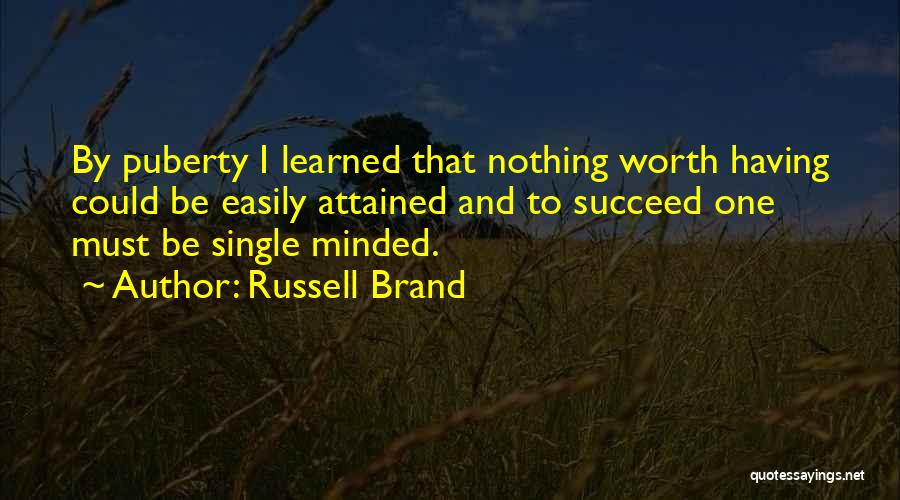 Russell Brand Quotes: By Puberty I Learned That Nothing Worth Having Could Be Easily Attained And To Succeed One Must Be Single Minded.
