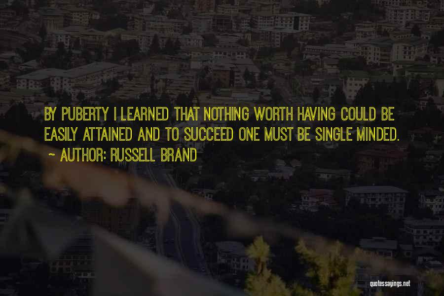 Russell Brand Quotes: By Puberty I Learned That Nothing Worth Having Could Be Easily Attained And To Succeed One Must Be Single Minded.