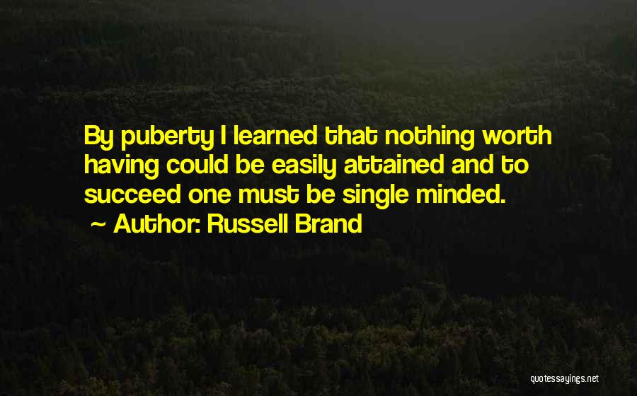 Russell Brand Quotes: By Puberty I Learned That Nothing Worth Having Could Be Easily Attained And To Succeed One Must Be Single Minded.
