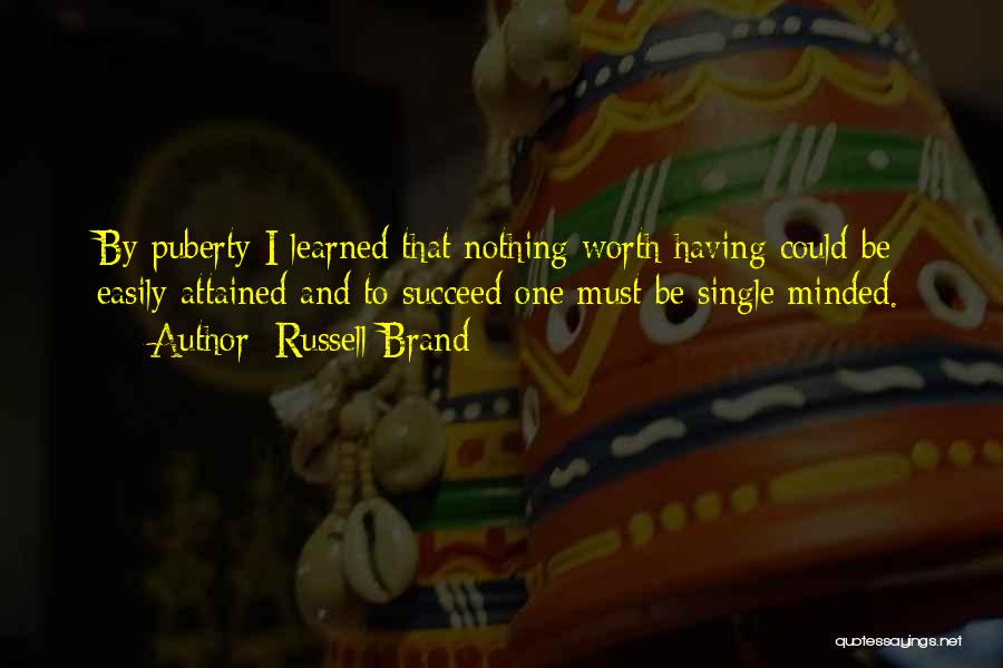Russell Brand Quotes: By Puberty I Learned That Nothing Worth Having Could Be Easily Attained And To Succeed One Must Be Single Minded.