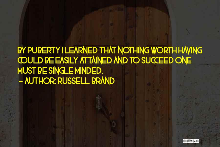 Russell Brand Quotes: By Puberty I Learned That Nothing Worth Having Could Be Easily Attained And To Succeed One Must Be Single Minded.