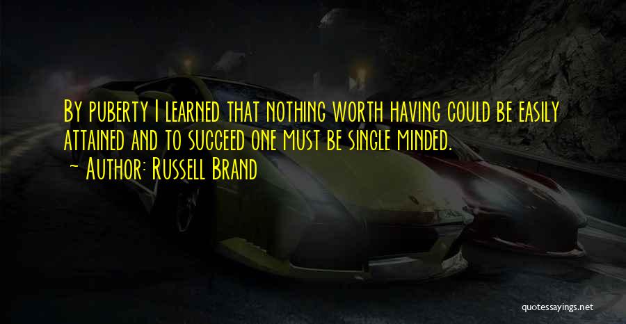 Russell Brand Quotes: By Puberty I Learned That Nothing Worth Having Could Be Easily Attained And To Succeed One Must Be Single Minded.