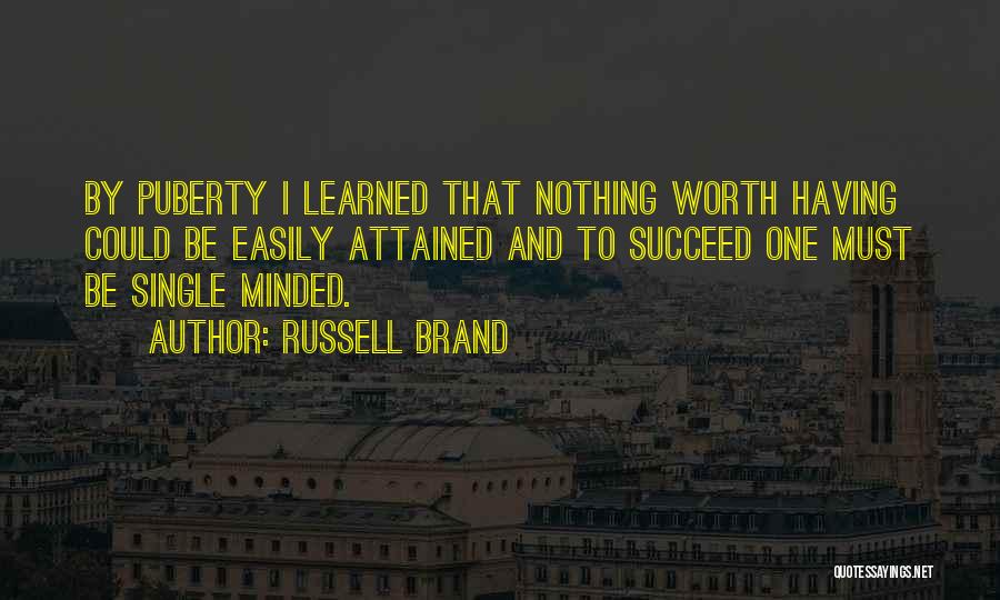 Russell Brand Quotes: By Puberty I Learned That Nothing Worth Having Could Be Easily Attained And To Succeed One Must Be Single Minded.