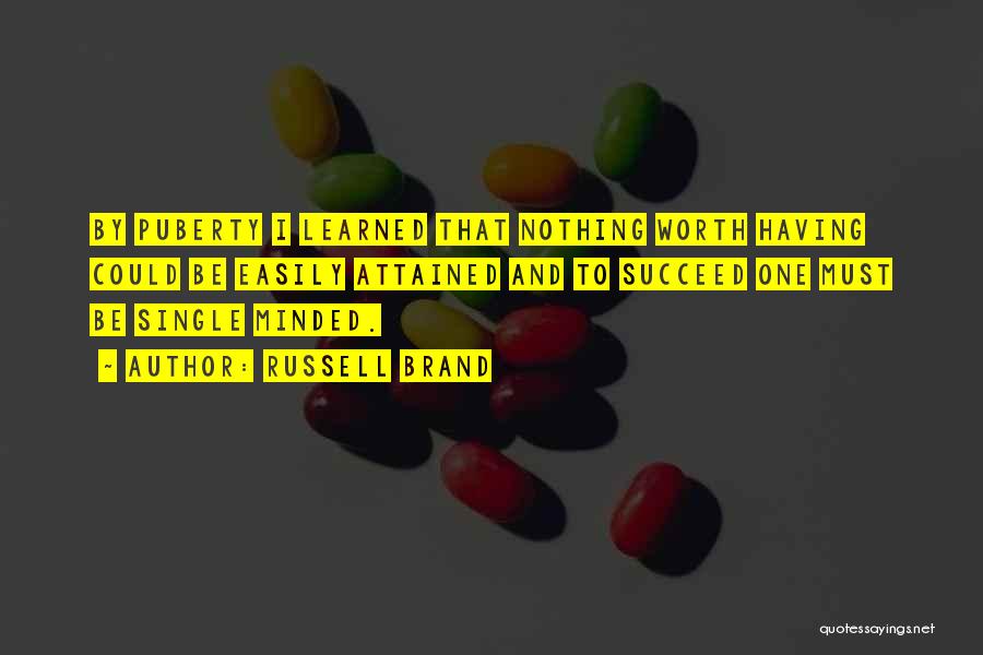 Russell Brand Quotes: By Puberty I Learned That Nothing Worth Having Could Be Easily Attained And To Succeed One Must Be Single Minded.