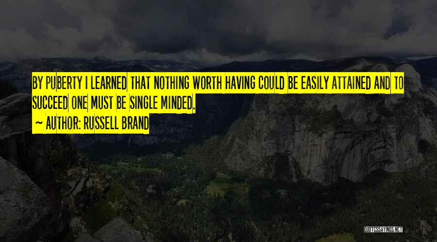 Russell Brand Quotes: By Puberty I Learned That Nothing Worth Having Could Be Easily Attained And To Succeed One Must Be Single Minded.