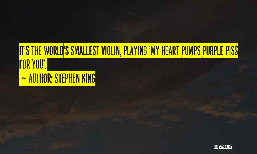 Stephen King Quotes: It's The World's Smallest Violin, Playing 'my Heart Pumps Purple Piss For You'.