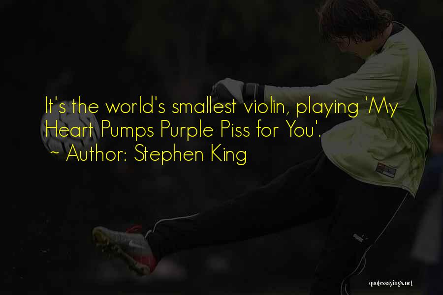 Stephen King Quotes: It's The World's Smallest Violin, Playing 'my Heart Pumps Purple Piss For You'.