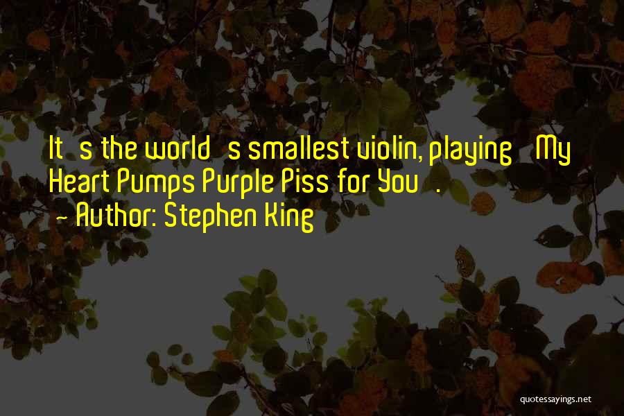 Stephen King Quotes: It's The World's Smallest Violin, Playing 'my Heart Pumps Purple Piss For You'.