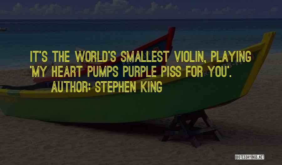 Stephen King Quotes: It's The World's Smallest Violin, Playing 'my Heart Pumps Purple Piss For You'.