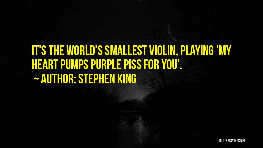 Stephen King Quotes: It's The World's Smallest Violin, Playing 'my Heart Pumps Purple Piss For You'.