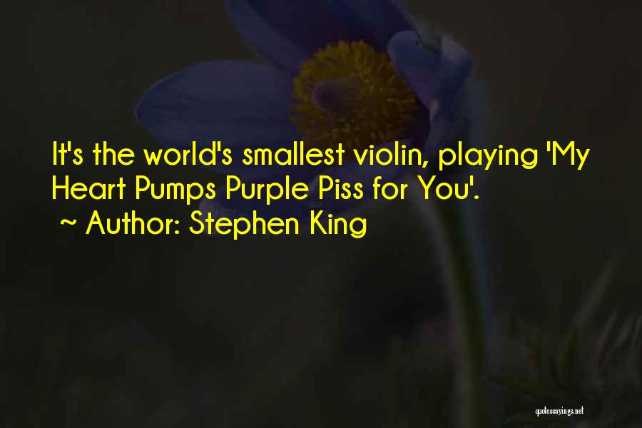 Stephen King Quotes: It's The World's Smallest Violin, Playing 'my Heart Pumps Purple Piss For You'.